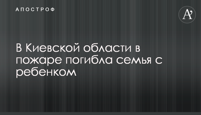 В Киевской области в пожаре погибла семья с ребенком