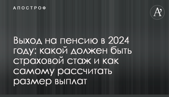 Выход на пенсию в 2024 году: какой должен быть страховой стаж и как самому рассчитать размер выплат