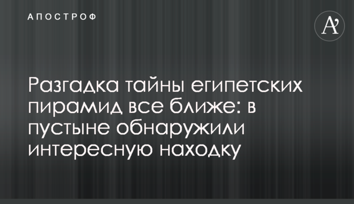 Розгадка таємниці єгипетських пірамід все ближче: у пустелі виявили цікаву знахідку
