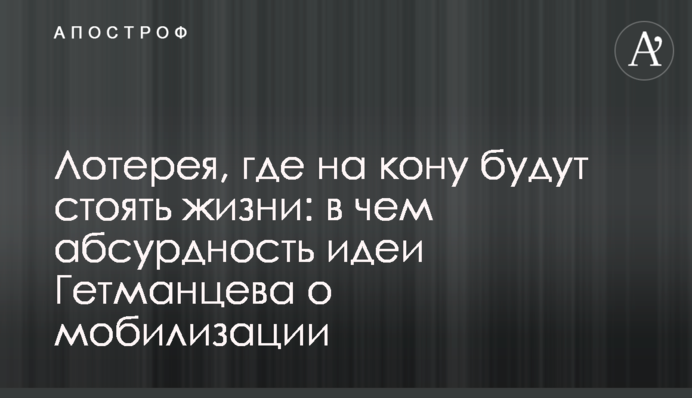 Лотерея, где на кону будут стоять жизни: в чем абсурдность идеи Гетманцева о мобилизации