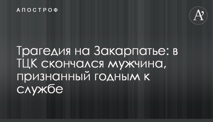 Трагедия на Закарпатье: в ТЦК скончался мужчина, признанный годным к службе