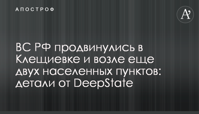 ВС РФ продвинулись в Клещиевке и возле еще двух населенных пунктов: детали от DeepState