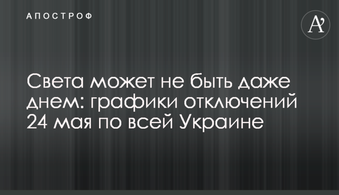 Света может не быть даже днем: графики отключений 24 мая по всей Украине