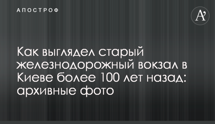 Як виглядав старий залізничний вокзал у Києві понад 100 років тому: архівні фото
