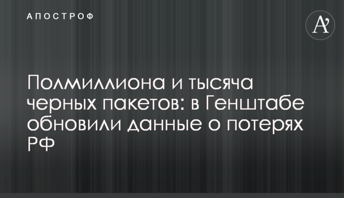 Пів мільйона і тисяча чорних пакетів: в Генштабі оновили дані про втрати РФ