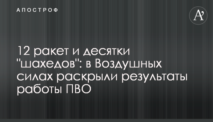 12 ракет и десятки "шахедов": в Воздушных силах раскрыли результаты работы ПВО