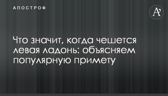Що означає, коли свербить ліва долоня: пояснюємо популярну прикмету