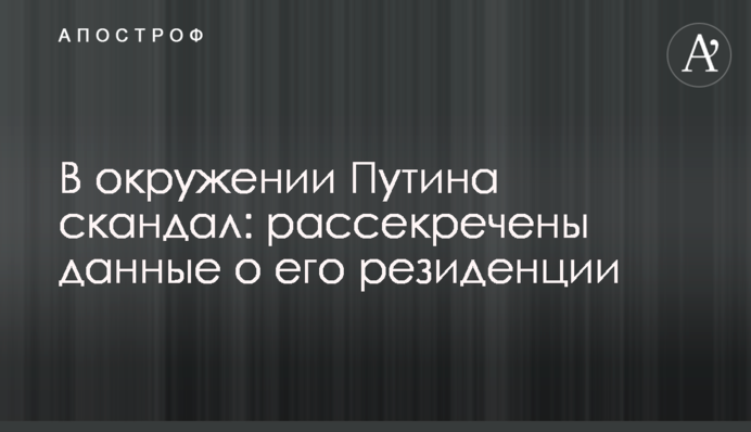 В оточенні Путіна скандал: розсекречено дані про його резиденцію