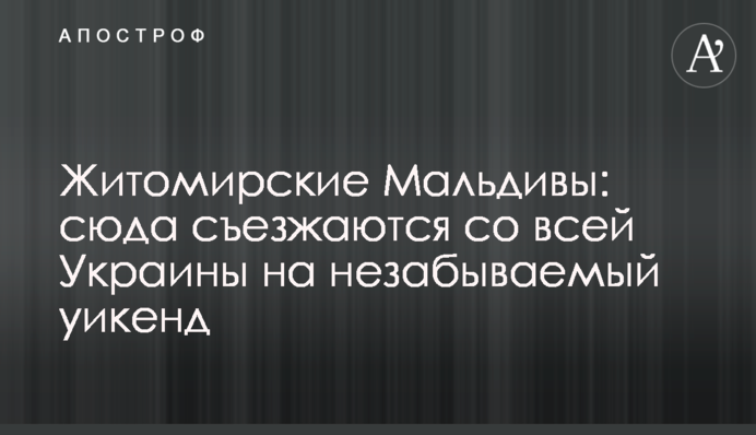 Житомирські Мальдіви: сюди з'їжджаються з усієї України на незабутній вікенд
