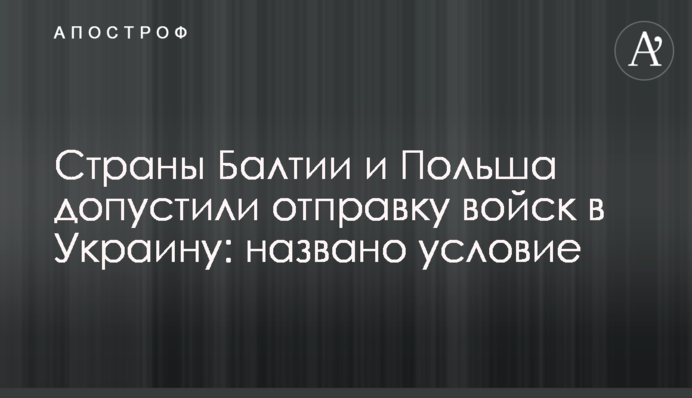 Страны Балтии и Польша допустили отправку войск в Украину: названо условие