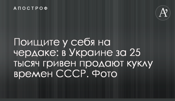 Поищите у себя на чердаке: в Украине за 25 тысяч гривен продают куклу времен СССР. Фото