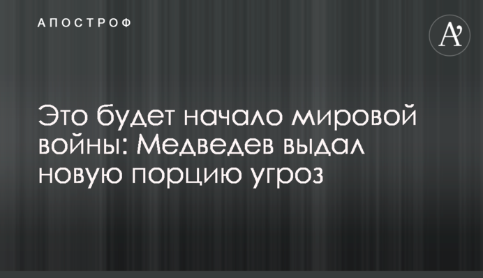 Це буде початок світової війни: Медведєв видав нову порцію погроз