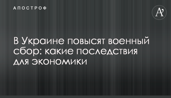 В Украине повысят военный сбор: какие последствия для экономики