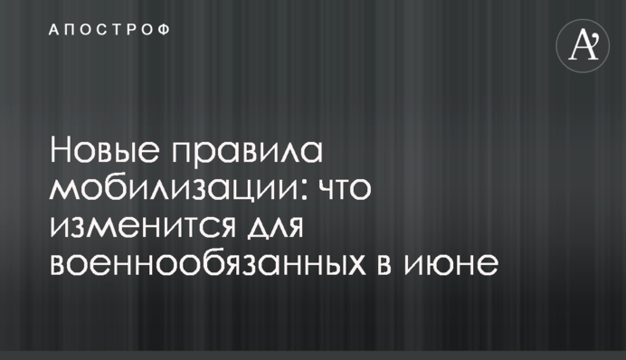Новые правила мобилизации: что изменится для военнообязанных в июне