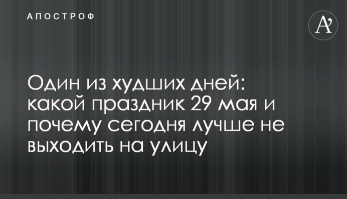 Один из худших дней: какой праздник 29 мая и почему сегодня лучше не выходить на улицу