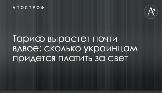 Тариф вырастет почти вдвое: сколько украинцам придется платить за свет
