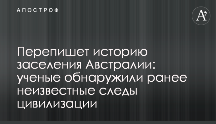 Перепишет историю заселения Австралии: ученые обнаружили ранее неизвестные следы цивилизации