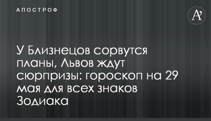 У Близнюків зірвуться плани, Левів чекають сюрпризи: гороскоп на 29 травня для всіх знаків Зодіаку