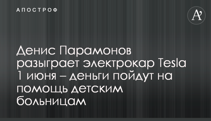 Денис Парамонов разыграет электрокар Tesla 1 июня – деньги пойдут на помощь детским больницам