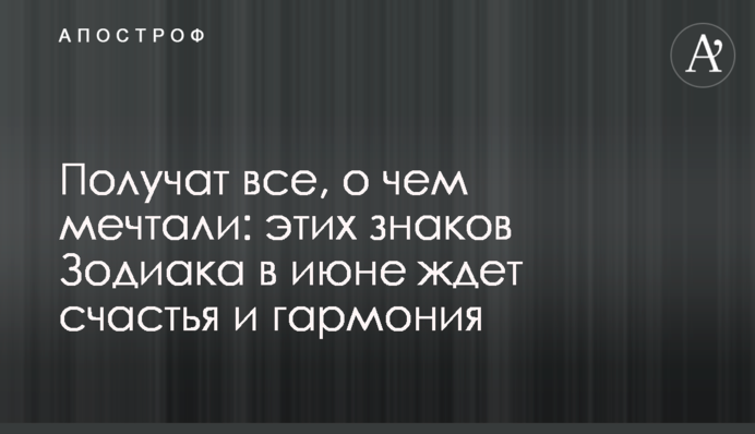 Получат все, о чем мечтали: этих знаков Зодиака в июне ждет счастья и гармония