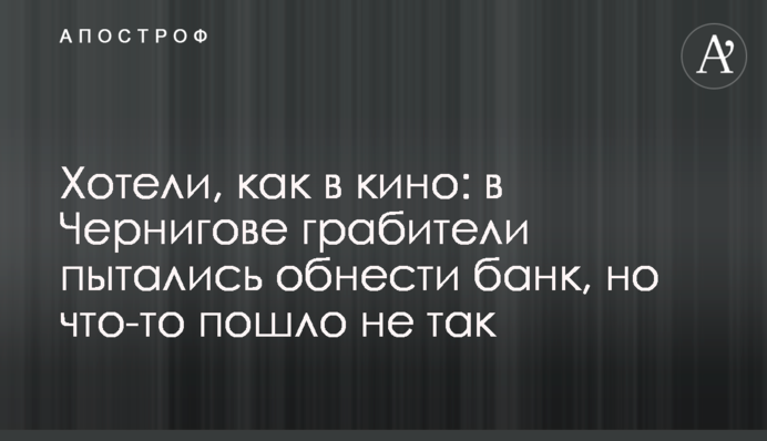 Хотели, как в кино: в Чернигове грабители пытались обнести банк, но что-то пошло не так