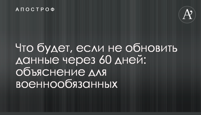 Що буде, якщо не оновити дані за 60 днів: пояснення для військовозобов’язаних