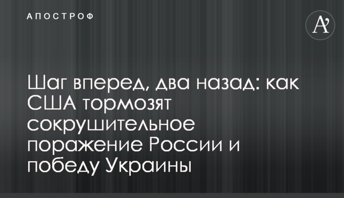 Шаг вперед, два назад: как США тормозят сокрушительное поражение России и победу Украины
