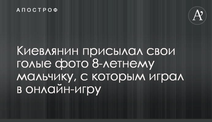 Киянин надсилав свої голі фото 8-річному хлопчику, з яким грав в онлайн-гру