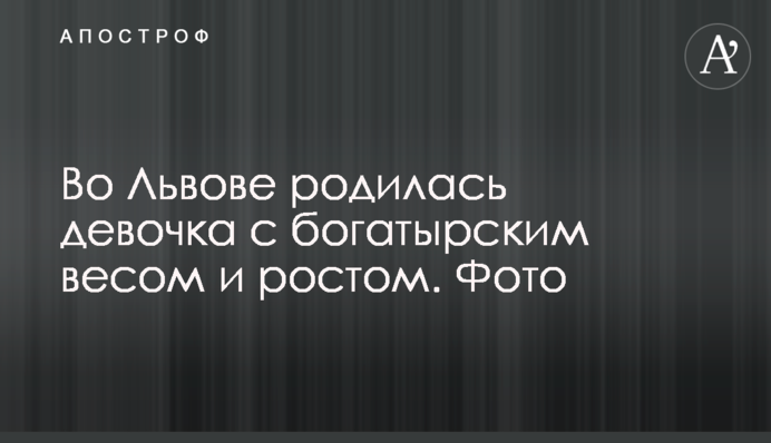 Во Львове родилась девочка с богатырским весом и ростом. Фото