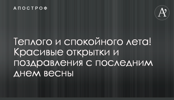 Теплого і спокійного літа! Гарні листівки та привітання з останнім днем весни