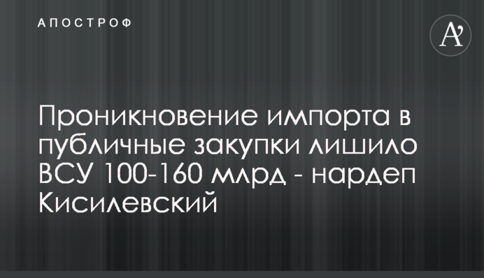 Проникновение импорта в публичные закупки лишило ВСУ 100-160 млрд - нардеп Кисилевский