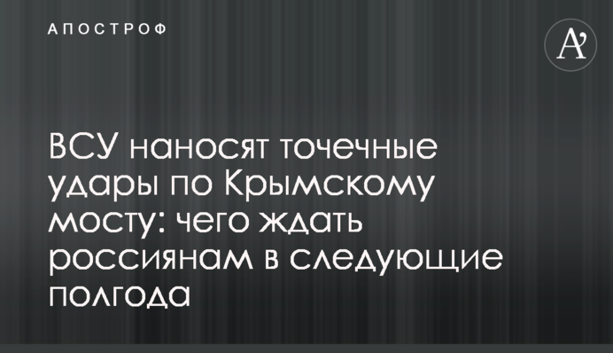 ЗСУ завдають точкових ударів по Кримському мосту: чого чекати росіянам у наступні півроку