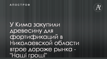 У Кіма закупили деревину для фортифікацій на Миколаївщині втричі дорожче за ринок - "Наші гроші"