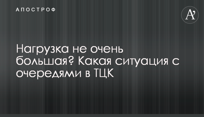 Нагрузка не очень большая? Какая ситуация с очередями в ТЦК