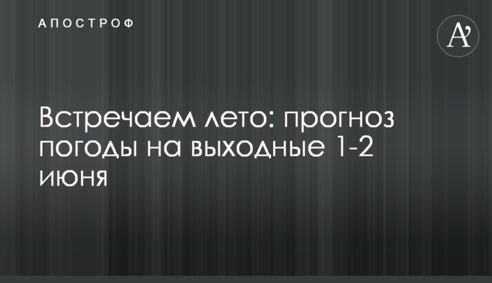 Встречаем лето: прогноз погоды на выходные 1-2 июня
