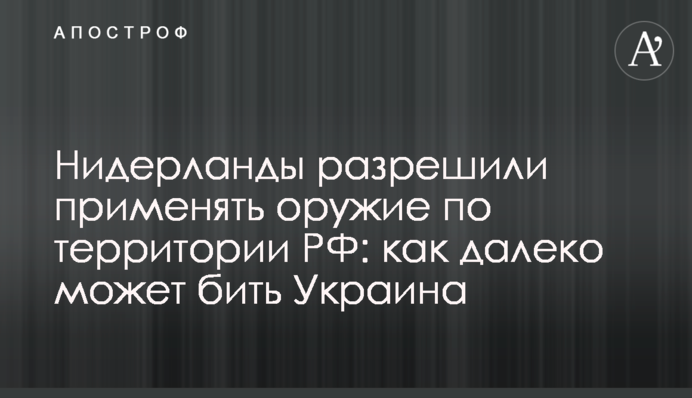 Нидерланды разрешили применять оружие по территории РФ: как далеко может бить Украина