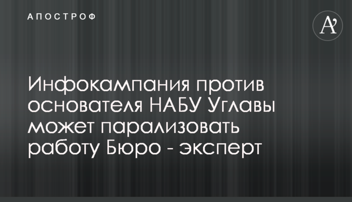 Инфокампания против основателя НАБУ Углавы может парализовать работу Бюро - эксперт