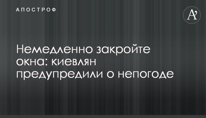 Негайно закрийте вікна: киян попередили про негоду