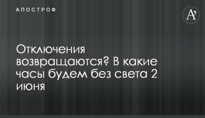 Відключення повертаються? У які години сидітимемо без світла 2 червня