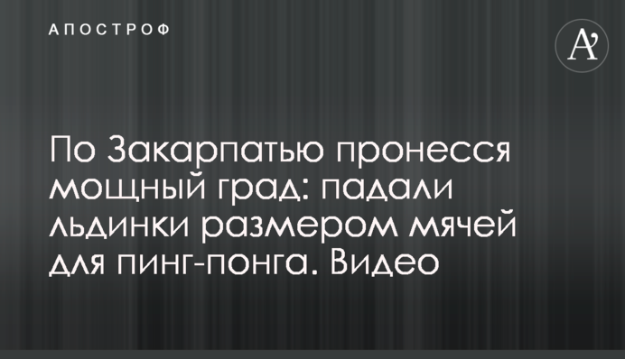 По Закарпатью пронесся мощный град: падали льдинки размером мячей для пинг-понга. Видео