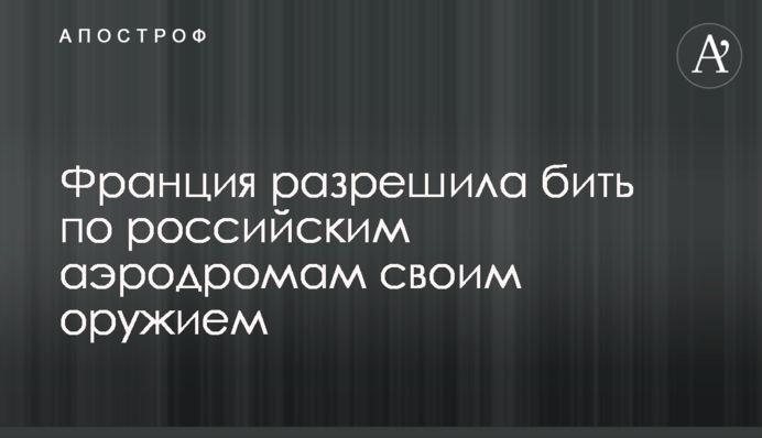 Франція дозволила бити по російських аеродромах своєю зброєю