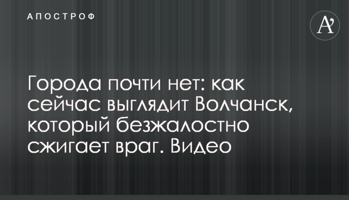 Міста майже немає: як зараз виглядає Вовчанськ, який безжально спалює ворог. Відео