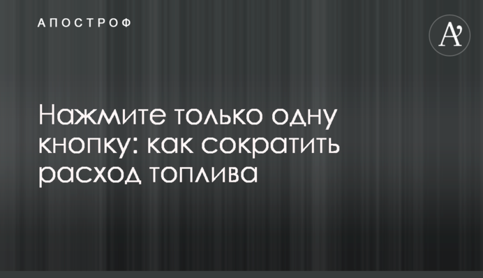 Нажмите только одну кнопку: как сократить расход топлива