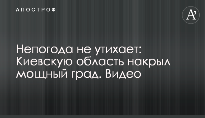 Непогода не утихает: Киевскую область накрыл мощный град. Видео