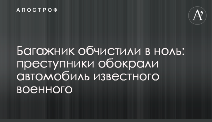 Багажник обчистили в ноль: преступники обокрали автомобиль известного военного