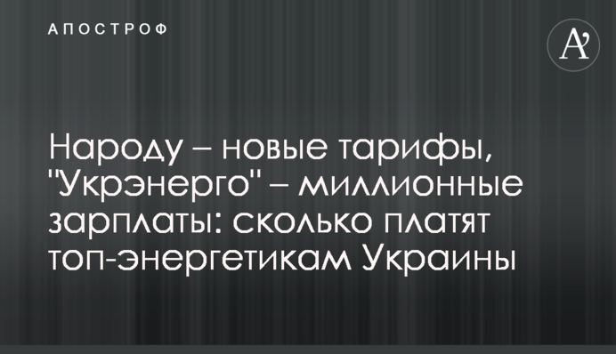 Народу – новые тарифы, "Укрэнерго" – миллионные зарплаты: сколько платят топ-энергетикам Украины