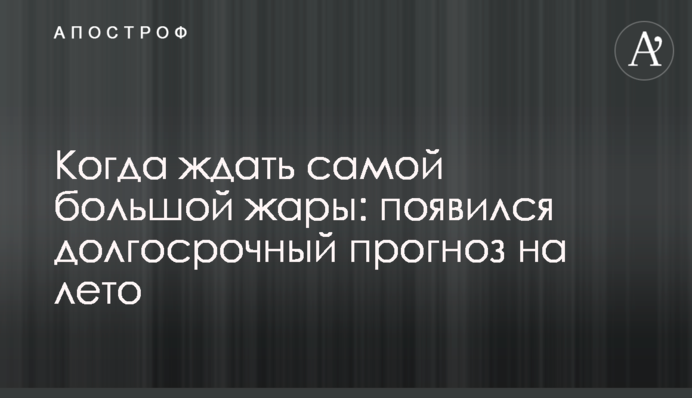 Когда ждать самой большой жары: появился долгосрочный прогноз на лето
