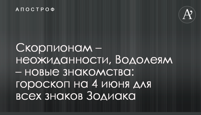 Скорпіонам – несподіванки,  Водоліям – нові знайомства: гороскоп на 4 червня для всіх знаків Зодіаку