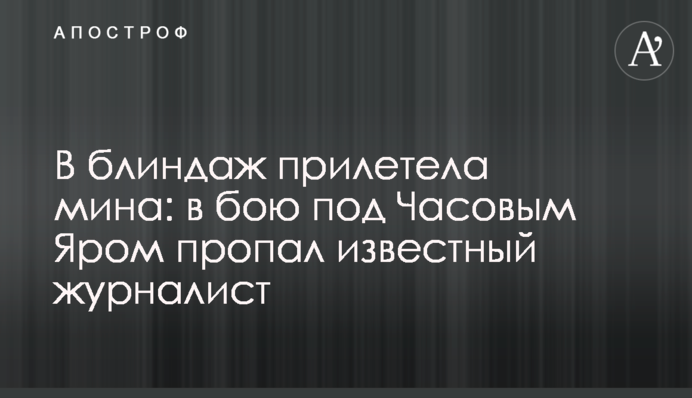 У бліндаж прилетіла міна: в бою під Часовим Яром зник відомий журналіст