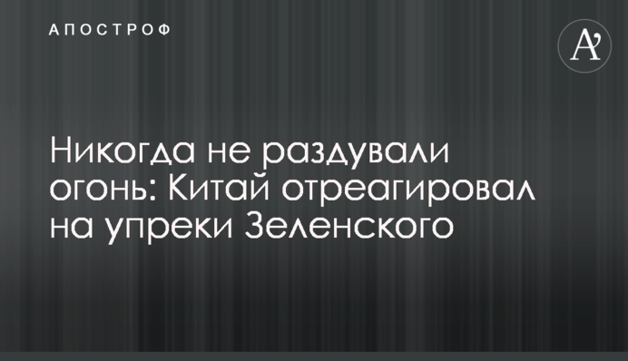 Ніколи не роздмухували вогонь: Китай відреагував на закиди Зеленського